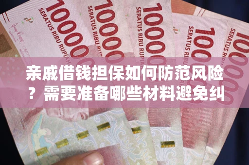 武汉亲戚借钱担保如何防范风险？需要准备哪些材料避免纠纷？