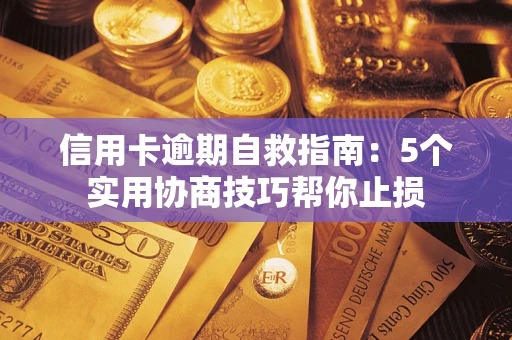 武汉信用卡逾期自救指南：5个实用协商技巧帮你止损