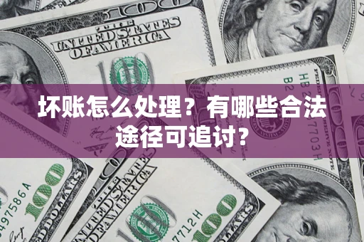 武汉坏账怎么处理？有哪些合法途径可追讨？