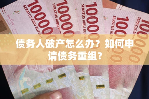 武汉债务人破产怎么办？如何申请债务重组？