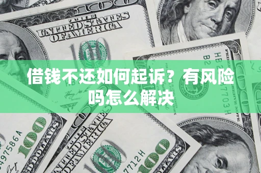 武汉借钱不还如何起诉？有风险吗怎么解决