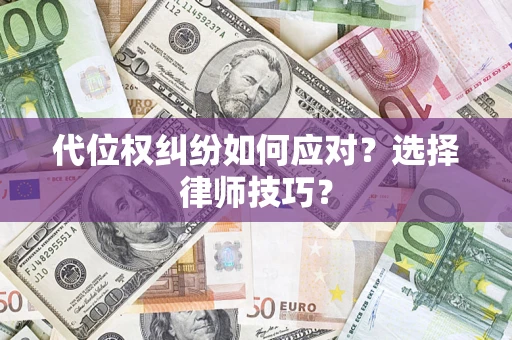 武汉代位权纠纷如何应对？选择律师技巧？