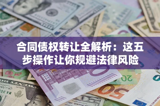 武汉合同债权转让全解析：这五步操作让你规避法律风险