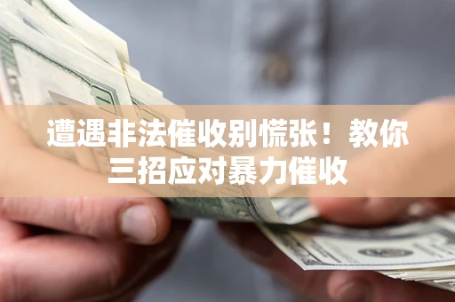 武汉遭遇非法催收别慌张！教你三招应对暴力催收