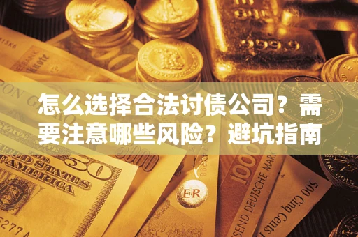 武汉怎么选择合法讨债公司？需要注意哪些风险？避坑指南来了！
