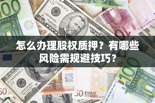 武汉怎么办理股权质押？有哪些风险需规避技巧？