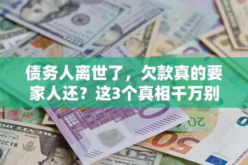 武汉债务人离世了，欠款真的要家人还？这3个真相千万别弄错