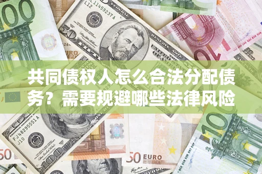 武汉共同债权人怎么合法分配债务？需要规避哪些法律风险？