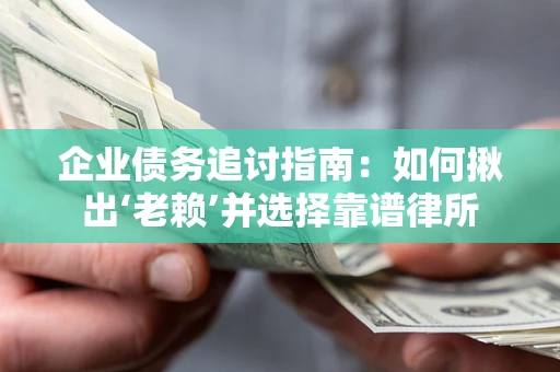 武汉企业债务追讨指南：如何揪出‘老赖’并选择靠谱律所