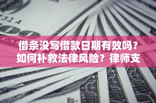 武汉借条没写借款日期有效吗？如何补救法律风险？律师支招