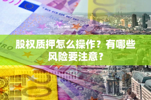 武汉股权质押怎么操作？有哪些风险要注意？