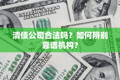 武汉清债公司合法吗？如何辨别靠谱机构？