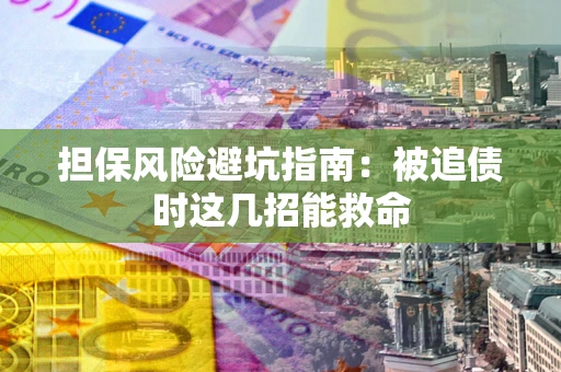 武汉担保风险避坑指南：被追债时这几招能救命