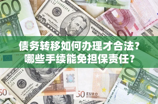 武汉债务转移如何办理才合法？哪些手续能免担保责任？