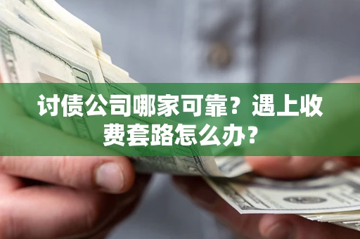 武汉讨债公司哪家可靠？遇上收费套路怎么办？