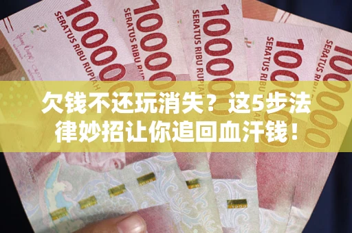 武汉欠钱不还玩消失？这5步法律妙招让你追回血汗钱！