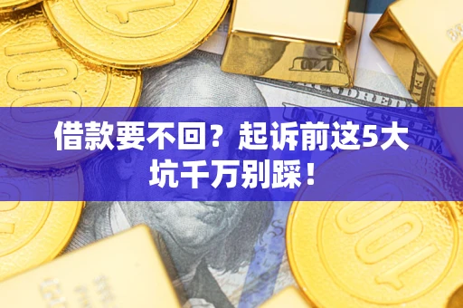 武汉借款要不回？起诉前这5大坑千万别踩！