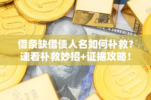 武汉借条缺借债人名如何补救？速看补救妙招+证据攻略！