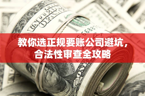 武汉教你选正规要账公司避坑，合法性审查全攻略