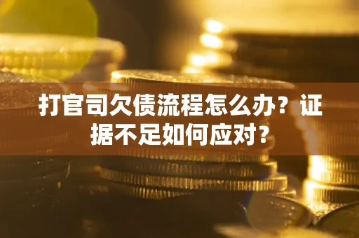 武汉打官司欠债流程怎么办？证据不足如何应对？
