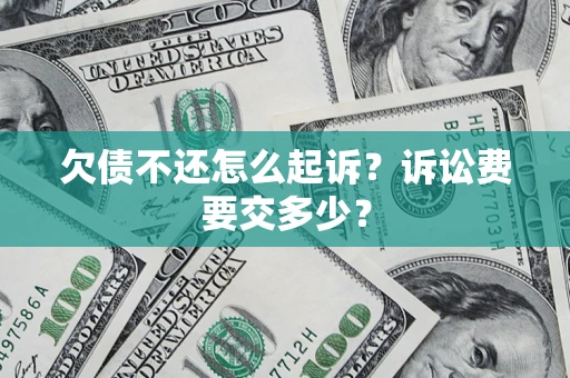 武汉欠债不还怎么起诉？诉讼费要交多少？