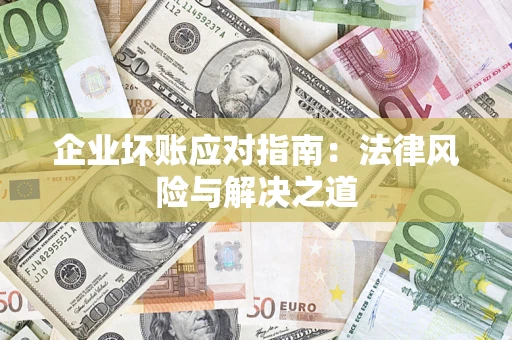 武汉企业坏账应对指南：法律风险与解决之道