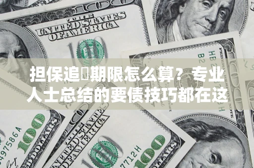 武汉担保追償期限怎么算？专业人士总结的要债技巧都在这里了