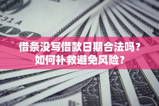 武汉借条没写借款日期合法吗？如何补救避免风险？