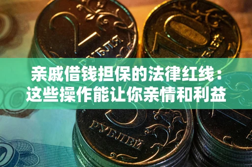 武汉亲戚借钱担保的法律红线：这些操作能让你亲情和利益两不误