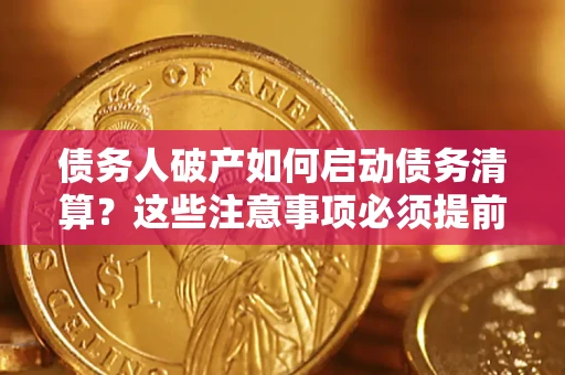 武汉债务人破产如何启动债务清算？这些注意事项必须提前知道