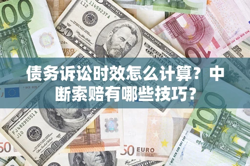 武汉债务诉讼时效怎么计算？中断索赔有哪些技巧？