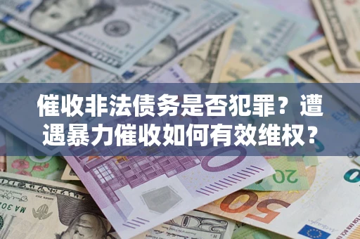 武汉催收非法债务是否犯罪？遭遇暴力催收如何有效维权？