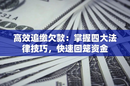 武汉高效追缴欠款：掌握四大法律技巧，快速回笼资金