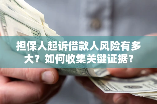 武汉担保人起诉借款人风险有多大？如何收集关键证据？