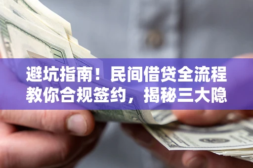 武汉避坑指南！民间借贷全流程教你合规签约，揭秘三大隐形陷阱