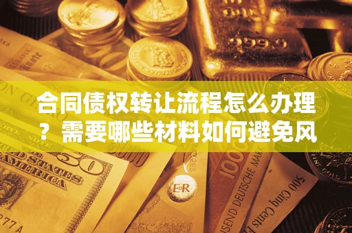 武汉合同债权转让流程怎么办理？需要哪些材料如何避免风险？