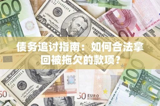 武汉债务追讨指南：如何合法拿回被拖欠的款项？