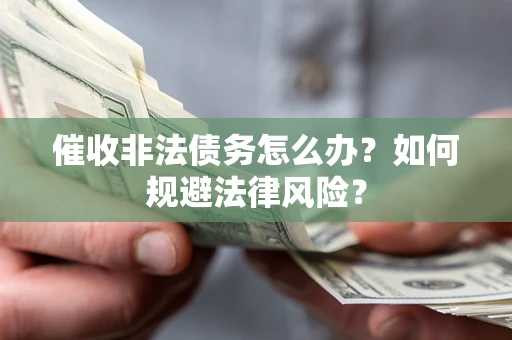 武汉催收非法债务怎么办？如何规避法律风险？