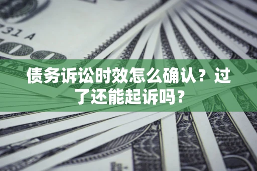 武汉债务诉讼时效怎么确认？过了还能起诉吗？