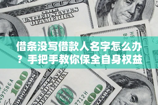 武汉借条没写借款人名字怎么办？手把手教你保全自身权益