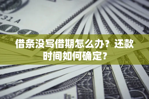 武汉借条没写借期怎么办？还款时间如何确定？