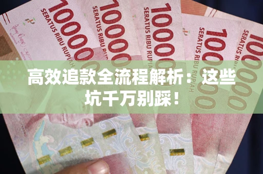 武汉高效追款全流程解析：这些坑千万别踩！