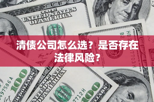 武汉清债公司怎么选？是否存在法律风险？