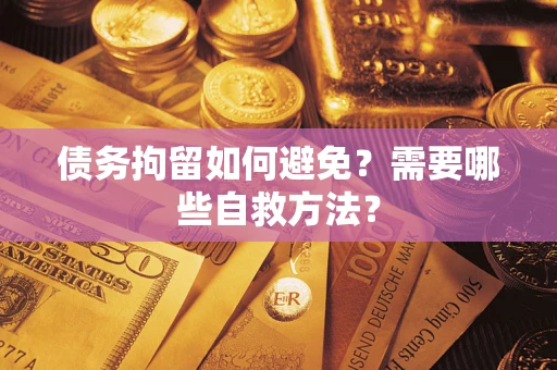 武汉债务拘留如何避免？需要哪些自救方法？