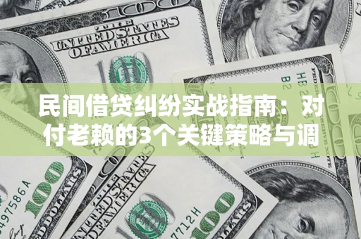 武汉民间借贷纠纷实战指南：对付老赖的3个关键策略与调解盲区解析