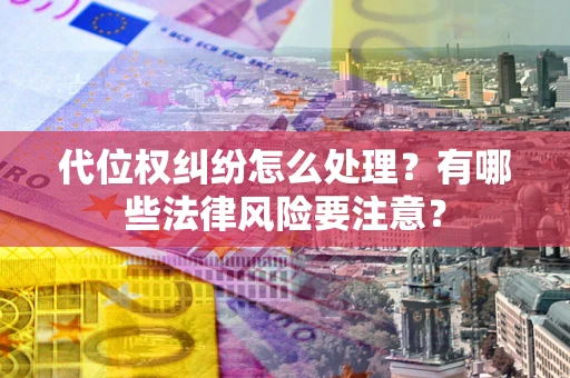 武汉代位权纠纷怎么处理？有哪些法律风险要注意？