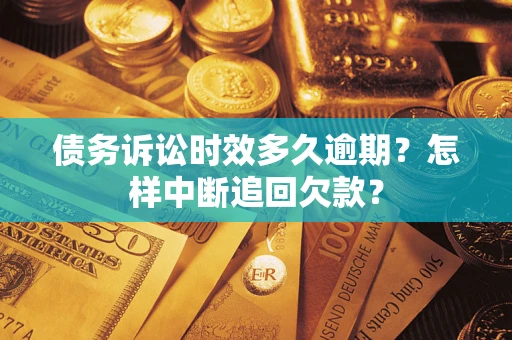 武汉债务诉讼时效多久逾期？怎样中断追回欠款？
