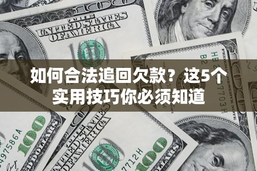 武汉如何合法追回欠款？这5个实用技巧你必须知道