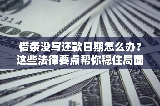 武汉借条没写还款日期怎么办？这些法律要点帮你稳住局面
