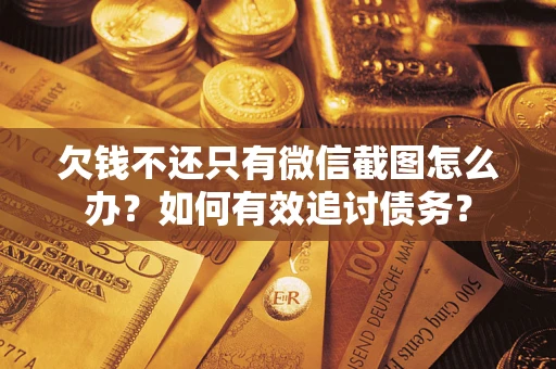 武汉欠钱不还只有微信截图怎么办？如何有效追讨债务？